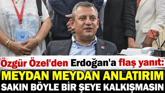 Özgür Özel'den Erdoğan'a flaş yanıt: Meydan meydan anlatırım, sakın böyle bir şeye kalkışmasın