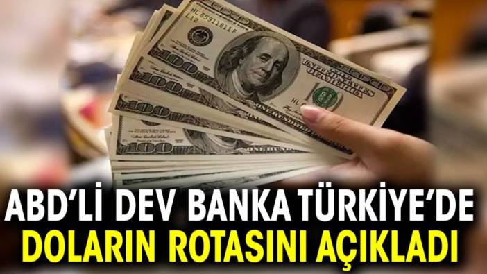 ABD’li dev banka Türkiye’de doların rotasını açıkladı