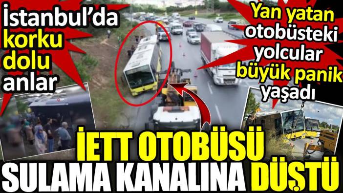 İstanbul'da korku dolu anlar! İETT otobüsü sulama kanalına düştü