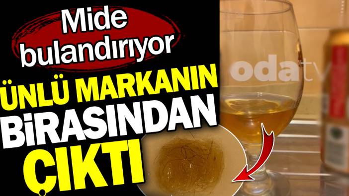 Ünlü markanın birasından çıktı. Mide bulandırıyor