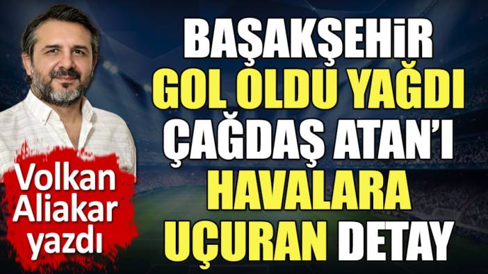 Başakşehir gol oldu yağdı. Çağdaş Atan'ı havalara uçuran detay