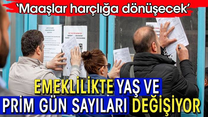 Emeklilik yaş ve prim gün sayısı değişiyor. 'Maaşlar harçlığa dönüşecek'