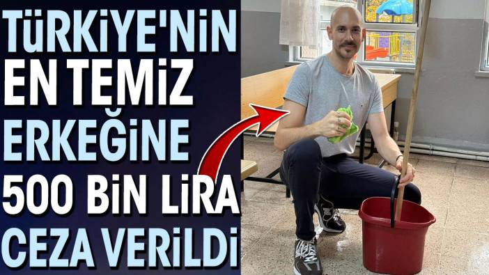 Türkiye'nin en temiz erkeğine 500 bin lira ceza verildi