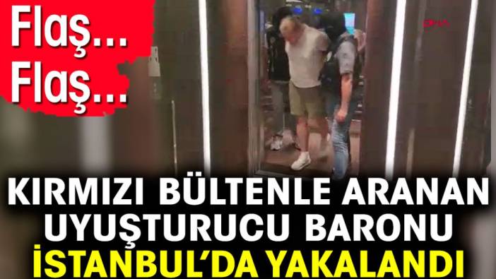 Flaş... Flaş... Kırmızı bültenle aranan uyuşturucu baronu İstanbul’da yakalandı