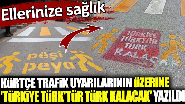 Kürtçe trafik uyarılarının üzerine 'Türkiye Türk'tür Türk kalacak' yazıldı. Ellerinize sağlık