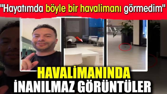 Havalimanında inanılmaz görüntüler. "Hayatımda böyle bir havalimanı görmedim" diyerek paylaştı