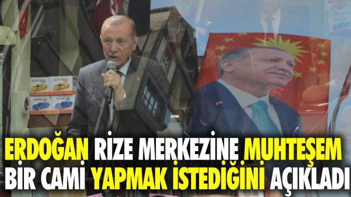 Erdoğan, Rize merkezine muhteşem bir cami yapmak istediğini açıkladı
