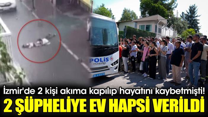İzmir'de 2 kişi akıma kapılıp hayatını kaybetmişti! 2 şüpheliye ev hapsi verildi