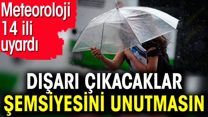 Dışarı çıkacaklar şemsiyesini unutmasın. Meteoroloji 14 ili uyardı