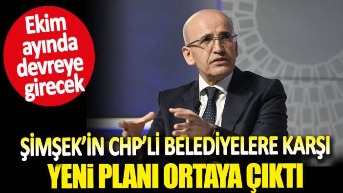 Şimşek’in CHP’li belediyelere karşı yeni planı ortaya çıktı