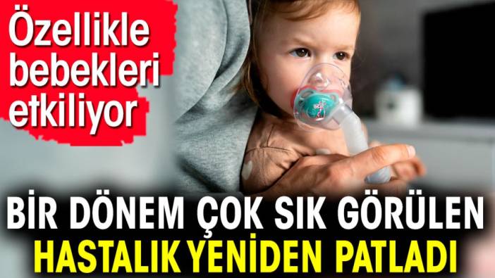 Bir dönem çok sık görülen hastalık yeniden patladı. Özellikle bebekleri etkiliyor