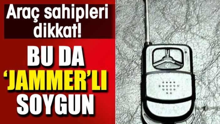 Bu da 'jammer'lı soygun. Araç sahipleri dikkat