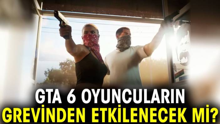 GTA 6 oyuncuların grevinden etkilenecek mi?