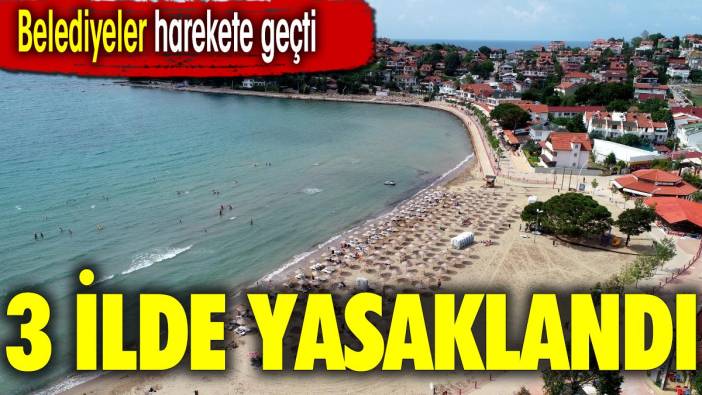 3 ilde denize girmek yasaklandı. Belediyeler harekete geçti