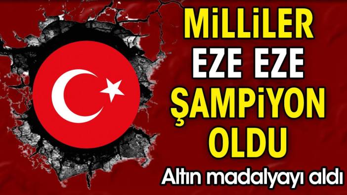 Milliler eze eze şampiyon oldu. Altın madalyayı taktı