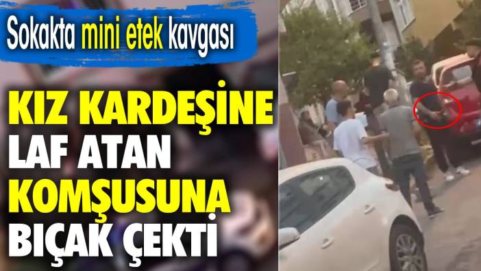 Sokakta 'mini etek' kavgası. Kız kardeşine laf atan komşusuna bıçak çekti