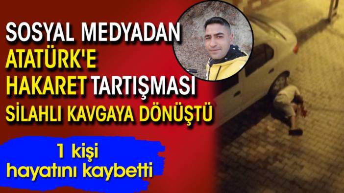 Sosyal medyadan Atatürk'e hakaret tartışması silahlı kavgaya dönüştü: 1 ölü