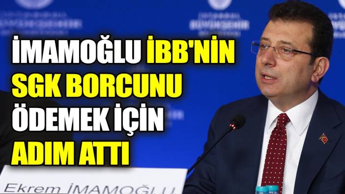 İmamoğlu İBB'nin SGK borcunu ödemek için adım attı