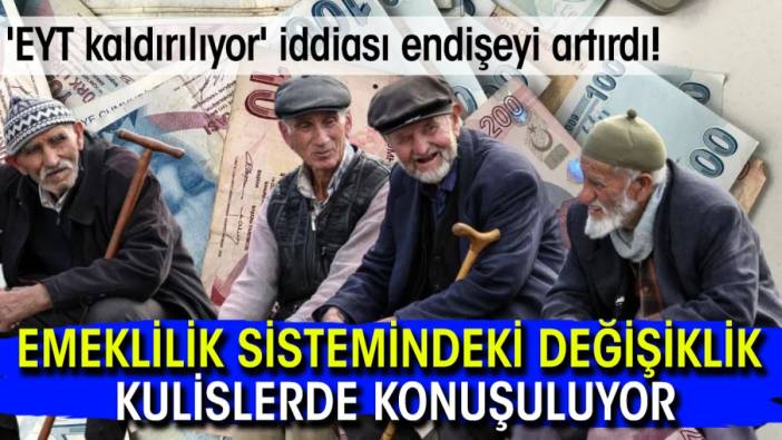 'EYT kaldırılıyor' iddiası endişeyi artırdı! Emeklilik sistemindeki değişiklik kulislerde konuşuluyor