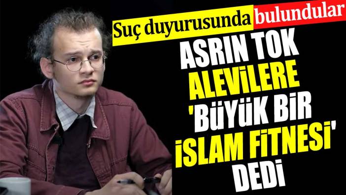 Asrın Tok Alevilere 'büyük bir İslam fitnesi' dedi. Suç duyurusunda bulunuldu