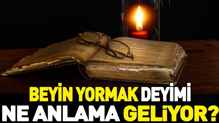 Beyin yormak deyimi ne anlama geliyor?