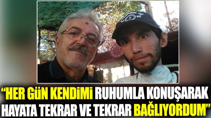 Her gün kendimi ruhumla konuşarak hayata tekrar ve tekrar bağlıyordum