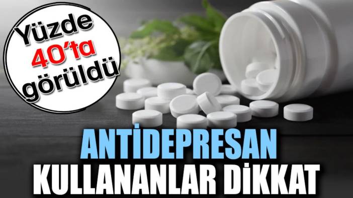 Antidepresan kullananlar dikkat. Yüzde 40’ta görüldü