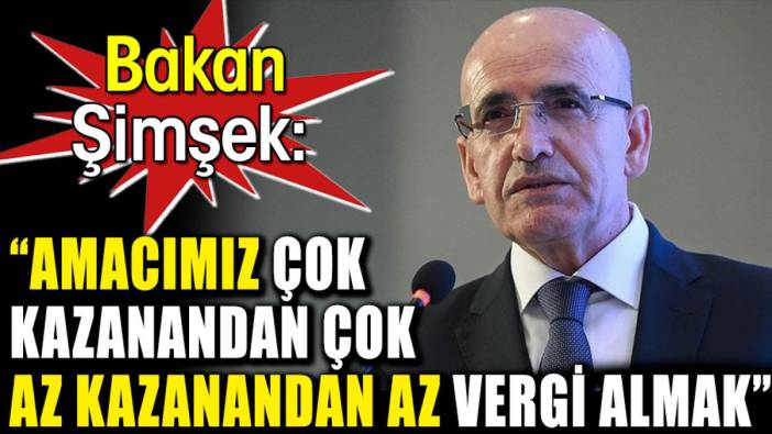 Bakan Şimşek: ‘Amacımız çok kazanandan çok az kazanandan az vergi almak’