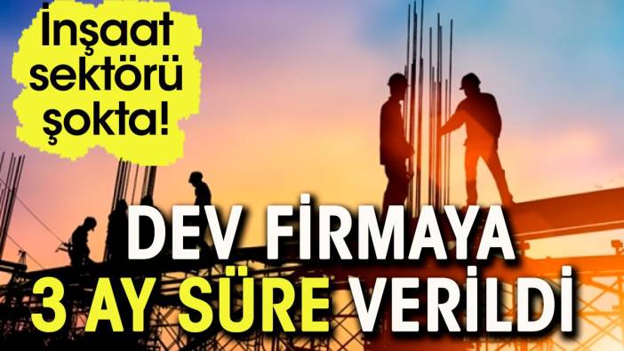 Dev şirkete 3 ay mühlet verildi. İnşaat sektörü şokta