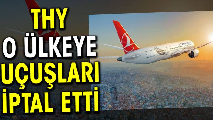 THY o ülkeye uçuşları iptal etti