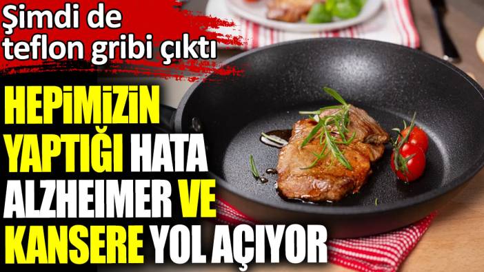 Şimdi de teflon gribi çıktı. Hepimizin yaptığı hata alzheimer ve kansere yol açıyor