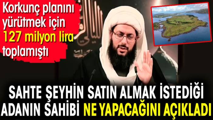 Sahte şeyhin satın almak istediği adanın sahibi ne yapacağını açıkladı