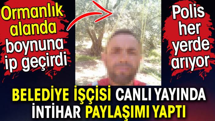 Belediye işçisi canlı yayında intihar paylaşımı yaptı. Ormanlık alanda boynuna ip geçirdi