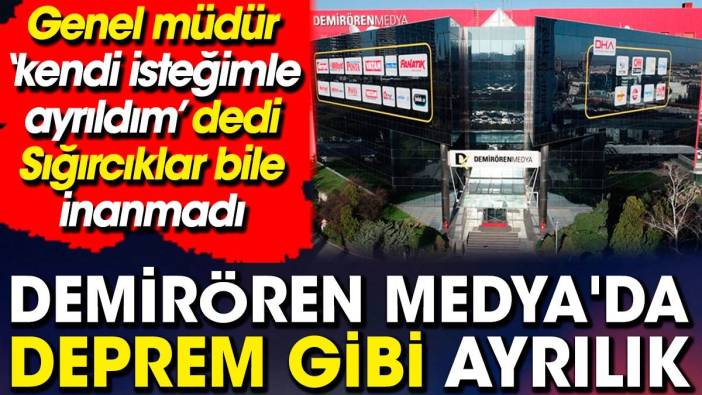 Demirören Medya'da deprem gibi ayrılık. Genel Müdür 'kendi isteğimle ayrıldım’ dedi Sığırcıklar bile inanmadı