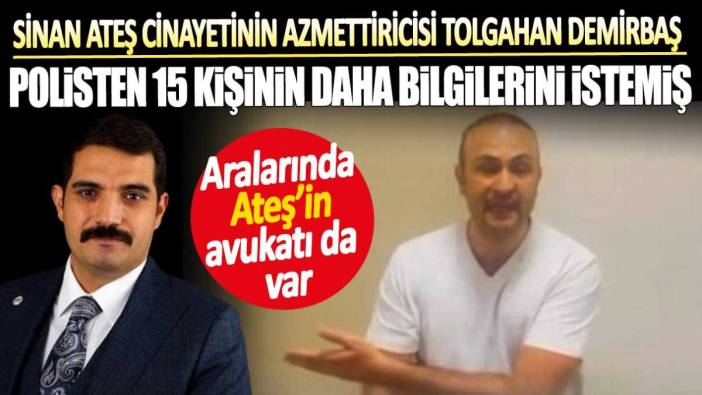 Sinan Ateş cinayetinin azmettiricisi Tolgahan Demirbaş polisten 15 kişinin daha bilgilerini istemiş