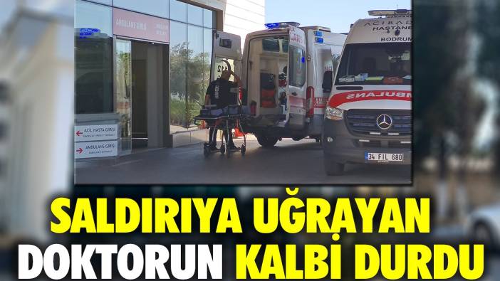 Saldırıya uğrayan doktorun kalbi durdu