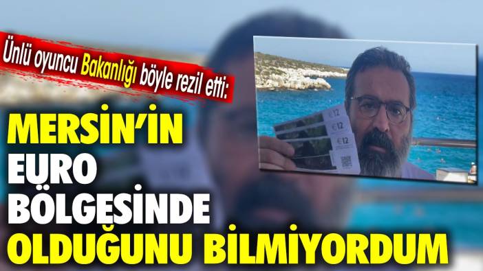 Ünlü oyuncu Bakanlığı böyle rezil etti: Mersin'in euro bölgesinde olduğunu bilmiyordum