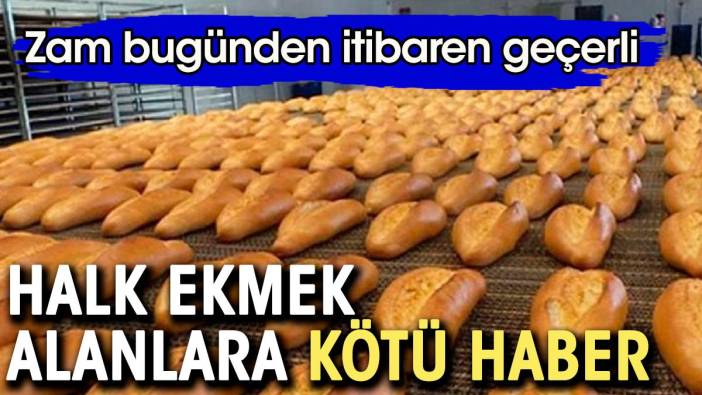 Halk ekmek alanlara kötü haber. Zam bugünden itibaren geçerli