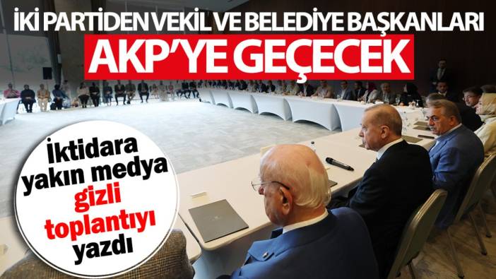 İki partiden vekil ve belediye başkanları AKP’ye geçecek! İktidara yakın medya gizli toplantıyı yazdı