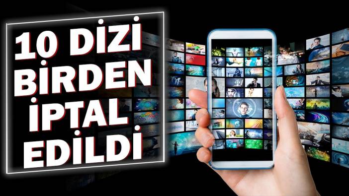 10 dizi birden iptal edildi