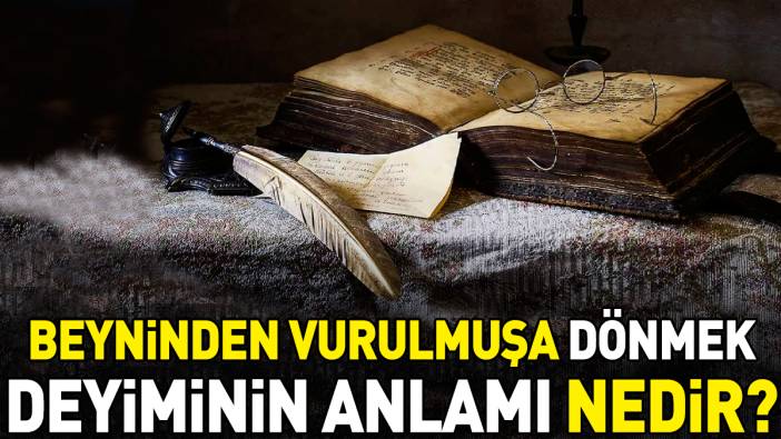 Beyninden vurulmuşa dönmek deyimi ne anlama geliyor?