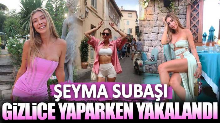 Şeyma Subaşı gizlice yaparken yakalandı