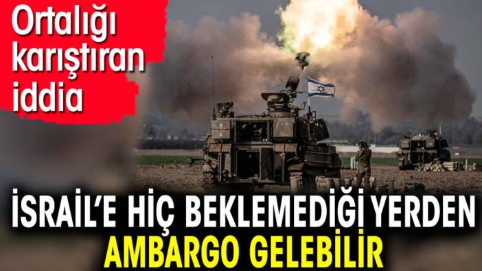 İsrail’e hiç beklemediği yerden ambargo gelebilir. Ortalığı karıştıran iddia