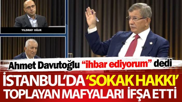 Ahmet Davutoğlu ihbar ediyorum dedi! İstanbul’da sokak hakkı toplayan mafyaları ifşa etti