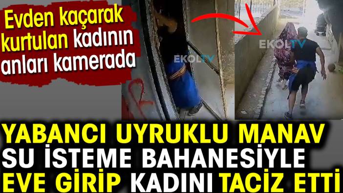 Yabancı uyruklu manav su isteme bahanesiyle eve girip kadını taciz etti