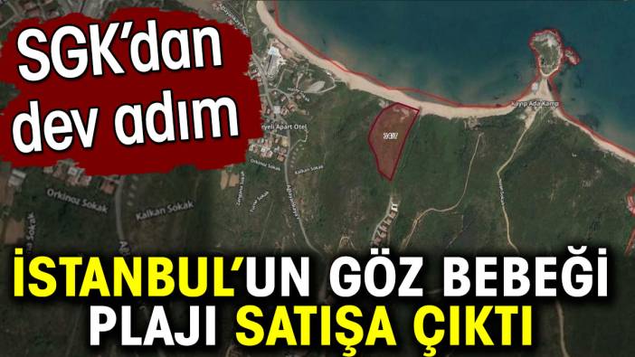 İstanbul’un göz bebeği plajı satışa çıktı. SGK’dan dev adım