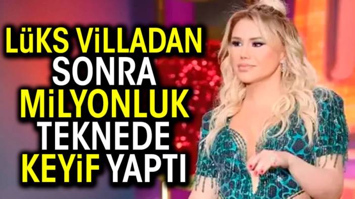 Lüks villadan sonra milyonluk teknede keyif yaptı