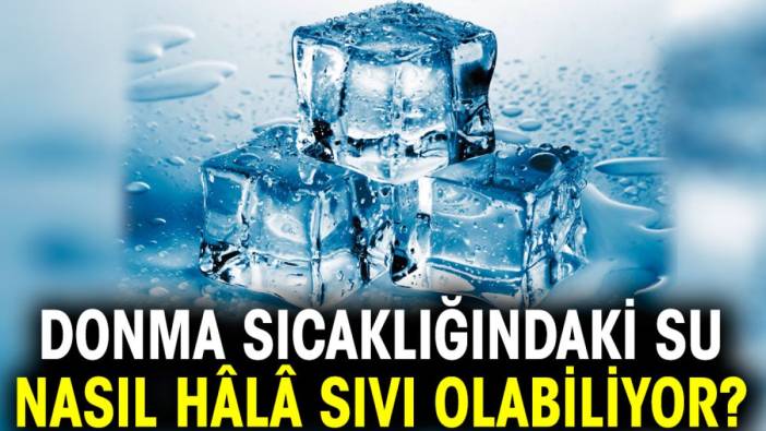 Donma sıcaklığındaki su nasıl hâlâ sıvı olabiliyor?