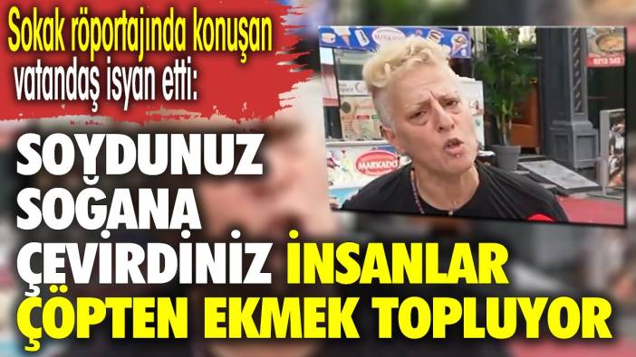 Sokak röportajında konuşan vatandaş isyan etti. İnsanlar çöplerden ekmek topluyor