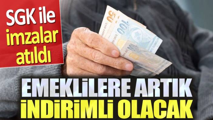 Emeklilere indirimli olacak. SGK ile imzalar atıldı